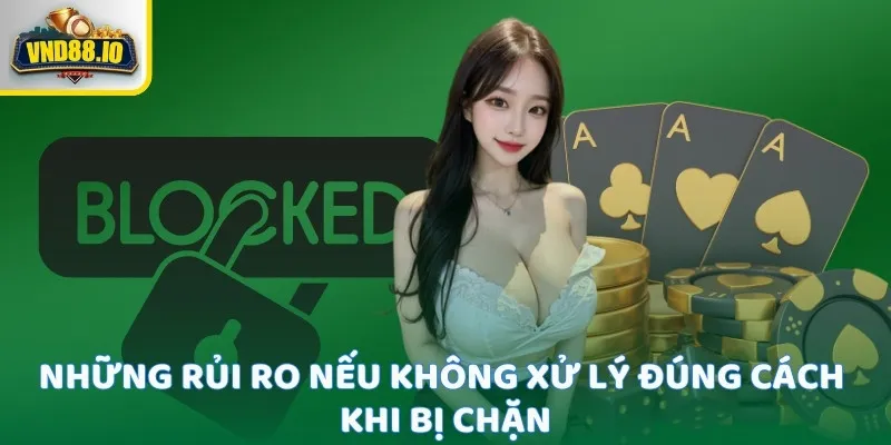 Những rủi ro nếu không xử lý đúng cách khi bị chặn