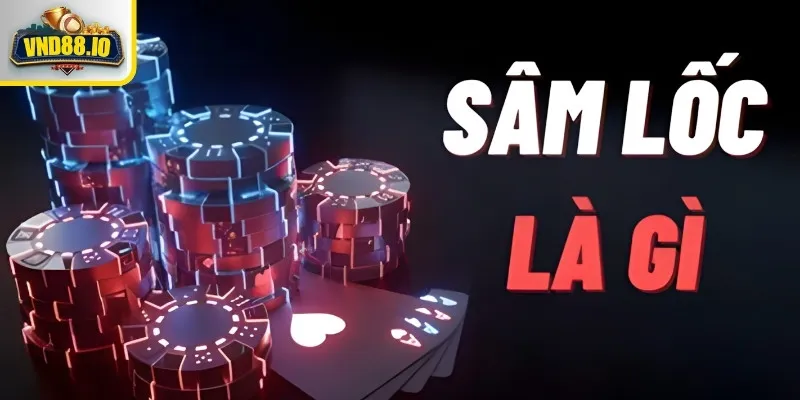 Sâm Lốc - Bí Kíp Chơi Thắng Đậm Cho Người Mới 2025 Sâm lốc là gì?