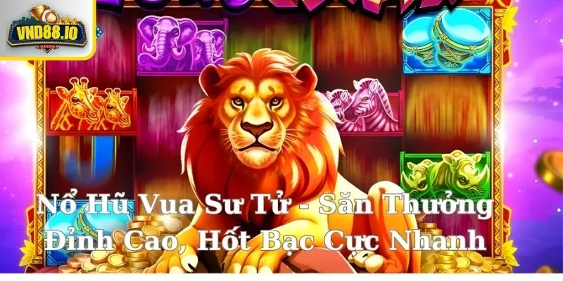 Nổ Hũ Vua Sư Tử - Khám Phá 5 Mẹo Chơi Nổ Hũ Cực Nhanh Tổng quan game slot Nổ Hũ Vua Sư Tử